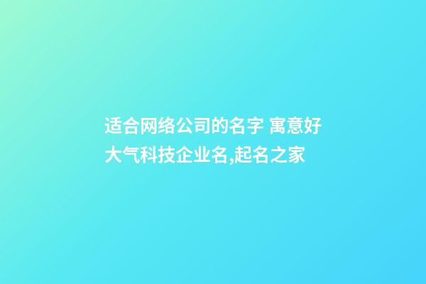 适合网络公司的名字 寓意好大气科技企业名,起名之家